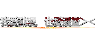 我愛動漫，也愛漫畫＞＜ (attack on titan)