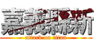 嘉義縣新 (attack on titan)