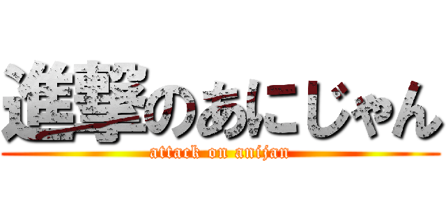 進撃のあにじゃん (attack on anijan)