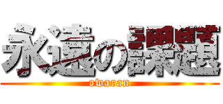 永遠の課題 (owaran)
