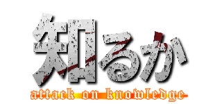 知るか (attack on knowledge)