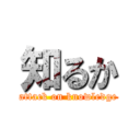 知るか (attack on knowledge)