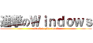 進撃のＷｉｎｄｏｗｓ (attack to Microsoft)