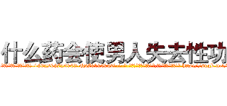 什么药会使男人失去性功能 (什么药会使男人失去性功能【电-186x2687x6963-Q278180069元-吉-药-业】我们做的是长期生意,靠的是老客户长期支持 http://sngk.net/hAuUtt
)