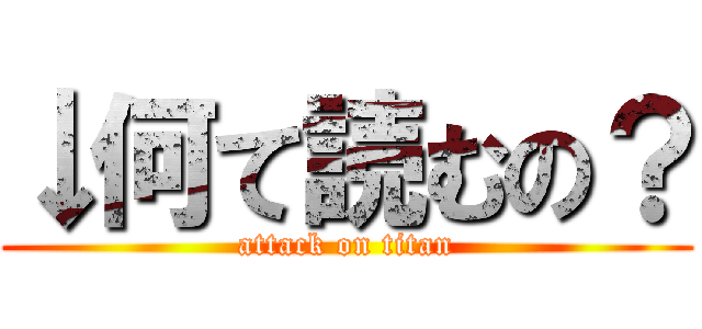 ↓何て読むの？ (attack on titan)