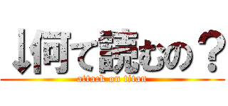 ↓何て読むの？ (attack on titan)