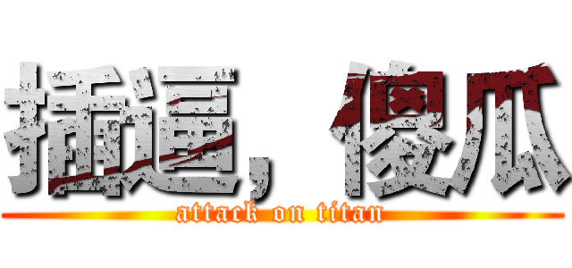 插逼，傻瓜 (attack on titan)