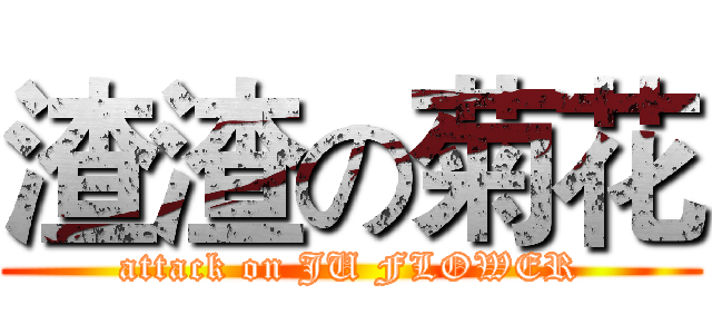 渣渣の菊花 (attack on JU FLOWER)