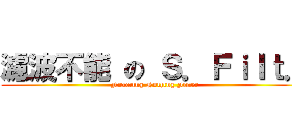 濾波不能 の Ｓ．Ｆｉｌｔ． (Filtering Nothing Filter)