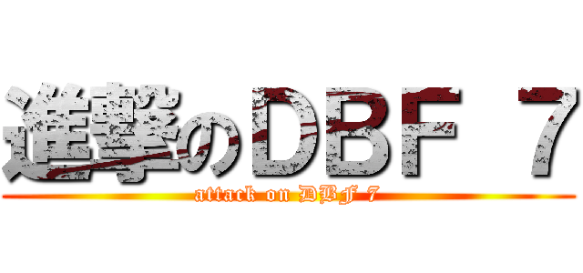 進撃のＤＢＦ ７ (attack on DBF 7)