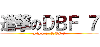 進撃のＤＢＦ ７ (attack on DBF 7)