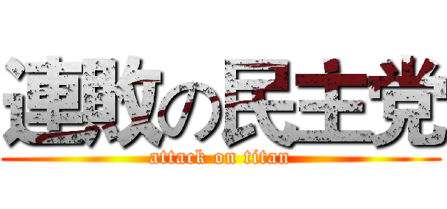 連敗の民主党 (attack on titan)