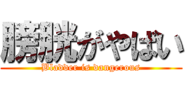 膀胱がやばい (Bladder is dangerous)