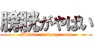膀胱がやばい (Bladder is dangerous)