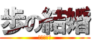 歩の結婚 (おめでとう)