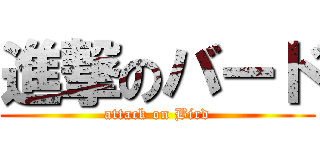 進撃のバード (attack on Bird)