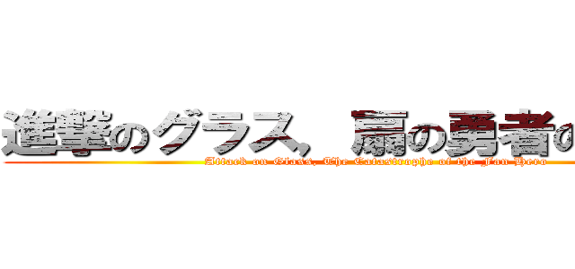 進撃のグラス，扇の勇者の大惨事 (Attack on Glass, The Catastrophe of the Fan Hero)