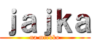ｊａｊｋａ (na miekko)