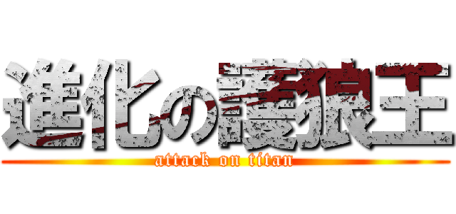 進化の護狼王 (attack on titan)