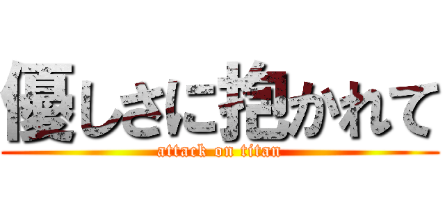 優しさに抱かれて (attack on titan)