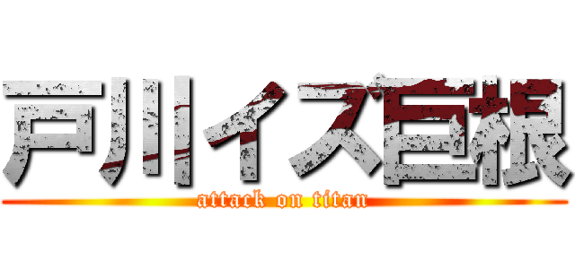 戸川イズ巨根 (attack on titan)