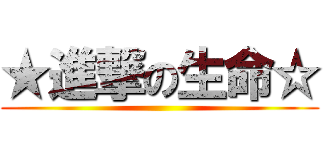 ★進撃の生命☆ ()