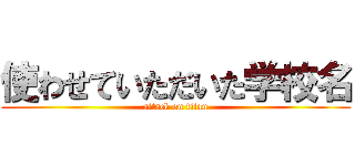 使わせていただいた学校名 (attack on titan)