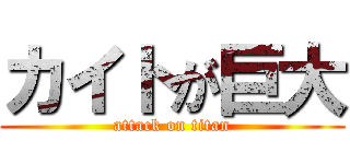 カイトが巨大 (attack on titan)