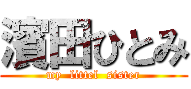 濱田ひとみ (my  littel  sister)