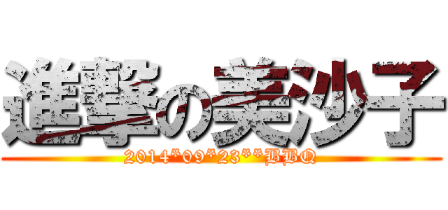進撃の美沙子 (2014*09*23**BBQ)