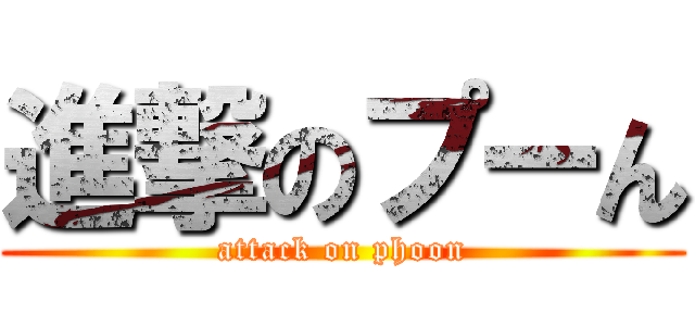 進撃のプーん (attack on phoon)