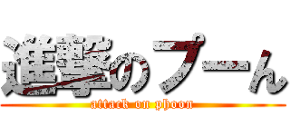 進撃のプーん (attack on phoon)