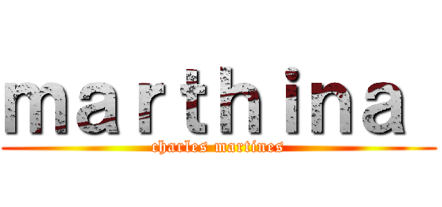 ｍａｒｔｈｉｎａ  (charles martines)