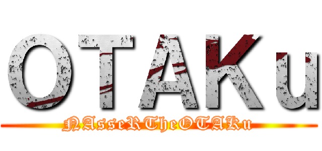 ＯＴＡＫｕ (NAsseRTheOTAKu)