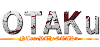 ＯＴＡＫｕ (NAsseRTheOTAKu)