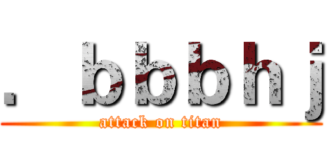 ．ｂｂｂｈｊ (attack on titan)