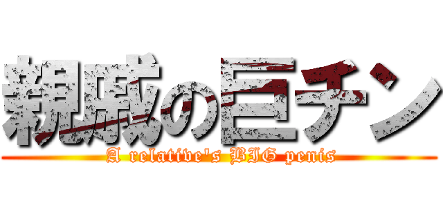 親戚の巨チン ( A relative\'s BIG penis)