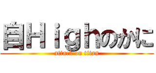 自Ｈｉｇｈのかに (attack on titan)