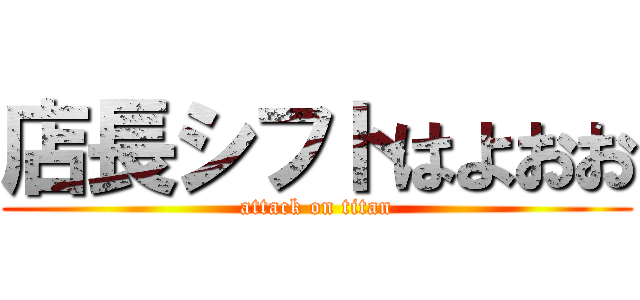 店長シフトはよおお (attack on titan)