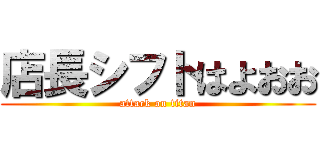店長シフトはよおお (attack on titan)