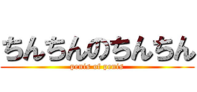 ちんちんのちんちん (penis of penis)