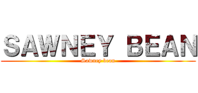 ＳＡＷＮＥＹ ＢＥＡＮ (Sawney bean)