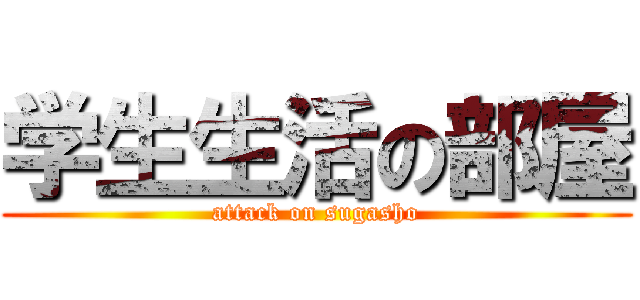 学生生活の部屋 (attack on sugasho)