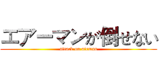 エアーマンが倒せない (attack on airman)