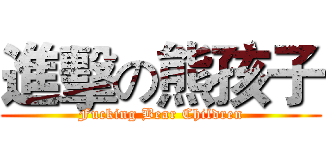 進擊の熊孩子 (Fucking Bear Children)