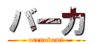 バーカ (orenokami)