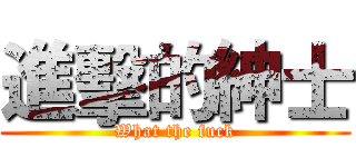 進擊的紳士 (What the fuck)