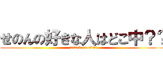 せのんの好きな人はどこ中？？ (attack on titan)