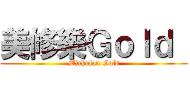美修樂Ｇｏｌｄ  (Michulan Gold)