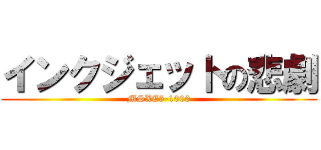 インクジェットの悲劇 (MSXE5-1000)